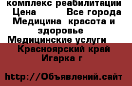 комплекс реабилитации › Цена ­ 500 - Все города Медицина, красота и здоровье » Медицинские услуги   . Красноярский край,Игарка г.